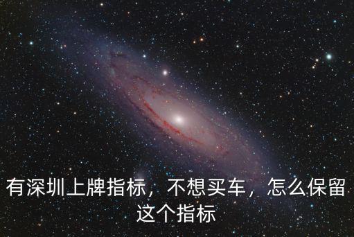 深圳指標(biāo)快過期了怎么辦理,有深圳上牌指標(biāo)