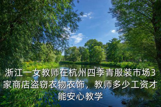 浙江一女教師在杭州四季青服裝市場3家商店盜竊衣物衣飾，教師多少工資才能安心教學