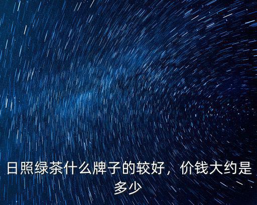 日照尋茶多少錢一斤,日照新茶多少錢一斤