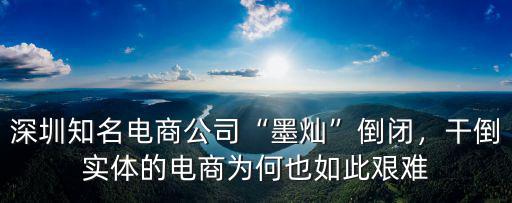 深圳知名電商公司“墨燦”倒閉，干倒實(shí)體的電商為何也如此艱難