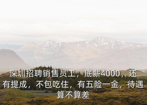 深圳招聘銷售員工，底薪4000，還有提成，不包吃住，有五險一金，待遇算不算差