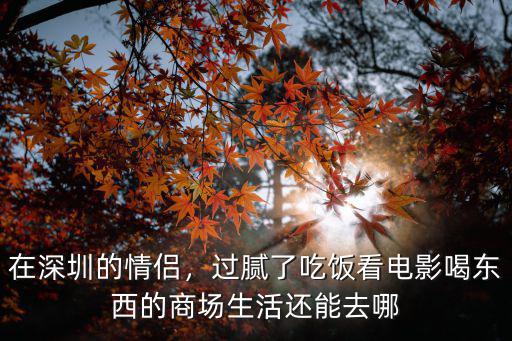 在深圳的情侶，過膩了吃飯看電影喝東西的商場生活還能去哪