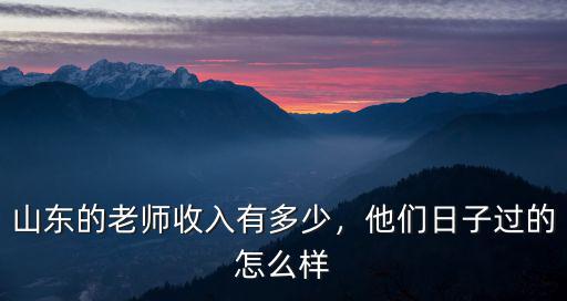 山東的老師收入有多少，他們日子過的怎么樣