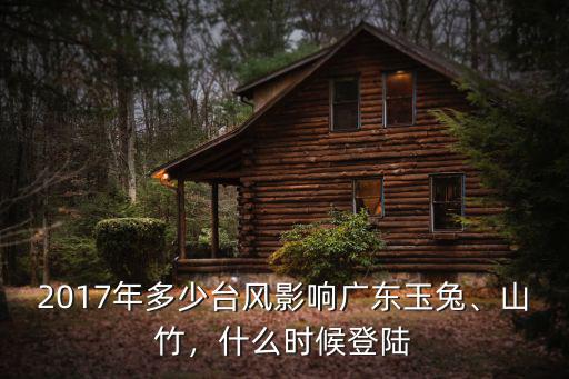 2017年多少臺風影響廣東玉兔、山竹，什么時候登陸