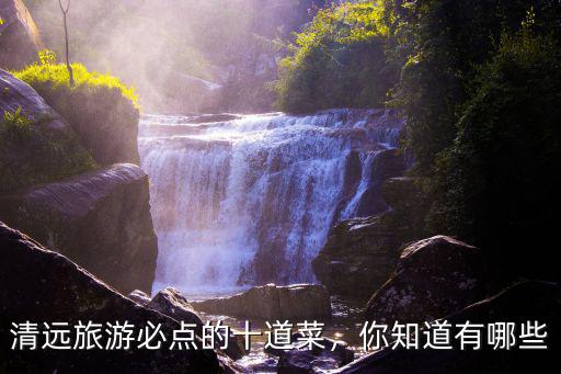 廣東清遠的菜從哪里來,清遠旅游必點的十道菜