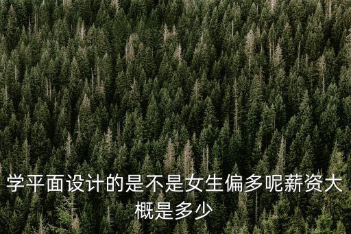 學平面設計的是不是女生偏多呢薪資大概是多少