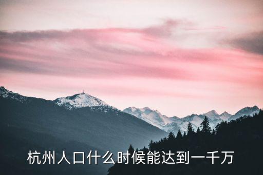 杭州人口什么時候能達到一千萬