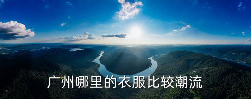 廣州哪里的衣服比較潮流
