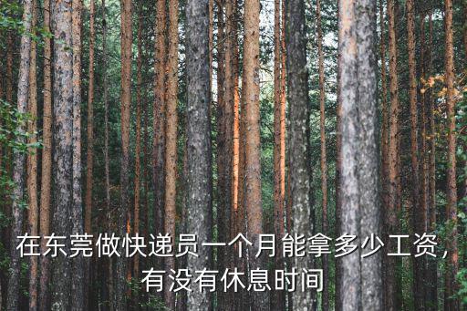 在東莞做快遞員一個月能拿多少工資，有沒有休息時間