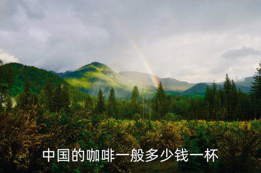 麗水咖啡多少錢一杯,咖啡在我國普及率越來越高