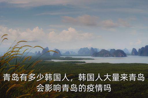 青島有多少韓國人，韓國人大量來青島會影響青島的疫情嗎