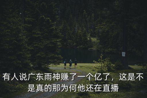 有人說廣東雨神賺了一個(gè)億了，這是不是真的那為何他還在直播