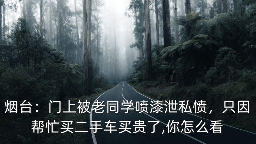 煙臺：門上被老同學噴漆泄私憤，只因幫忙買二手車買貴了,你怎么看