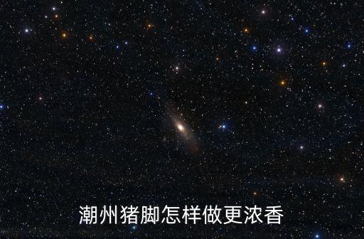 潮州豬腳怎樣做更濃香