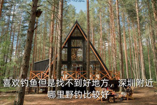 深圳哪里垂釣魚好釣點,深圳附近哪里野釣比較好