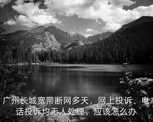 廣州長(zhǎng)城寬帶招聘電話多少錢,廣州長(zhǎng)城寬帶斷網(wǎng)多天