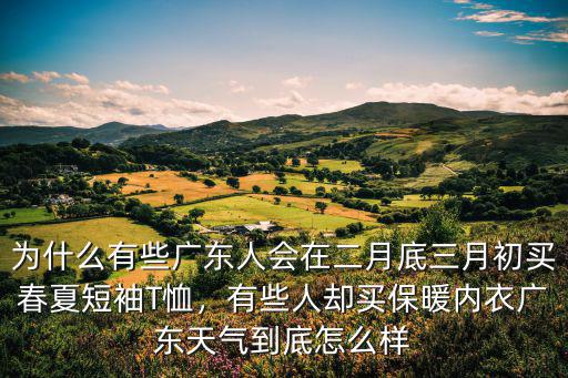為什么有些廣東人會在二月底三月初買春夏短袖T恤，有些人卻買保暖內衣廣東天氣到底怎么樣