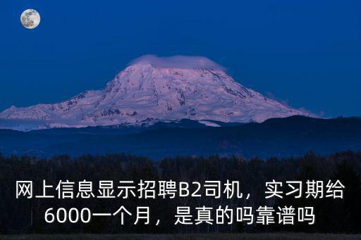 網上信息顯示招聘B2司機，實習期給6000一個月，是真的嗎靠譜嗎