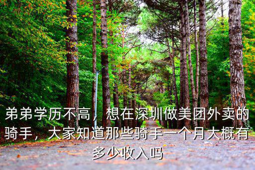 弟弟學(xué)歷不高，想在深圳做美團(tuán)外賣的騎手，大家知道那些騎手一個月大概有多少收入嗎