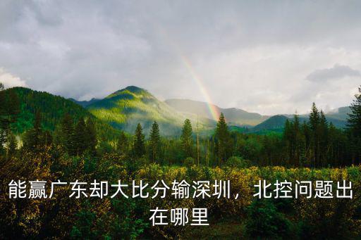 能贏廣東卻大比分輸深圳，北控問題出在哪里