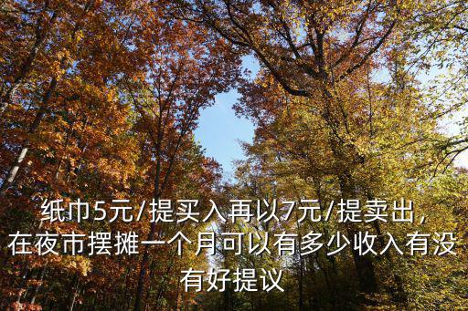 紙巾5元/提買入再以7元/提賣出，在夜市擺攤一個(gè)月可以有多少收入有沒有好提議