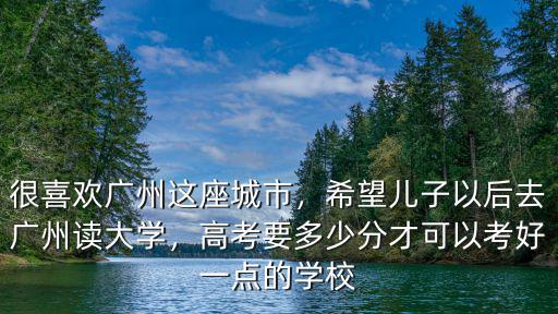 廣州考北大要多少分,很喜歡廣州這座城市