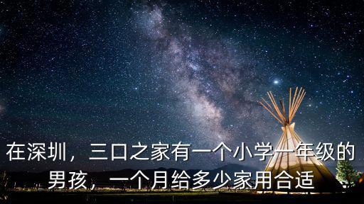 在深圳，三口之家有一個小學一年級的男孩，一個月給多少家用合適