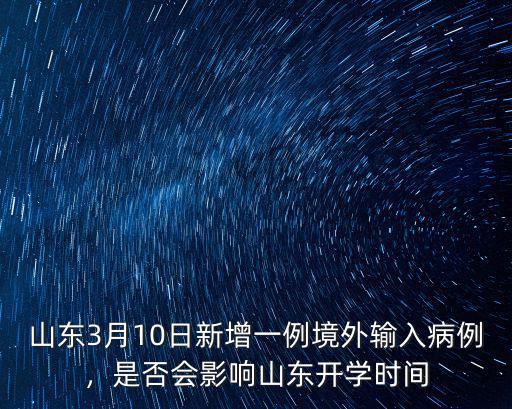 山東3月10日新增一例境外輸入病例，是否會影響山東開學時間