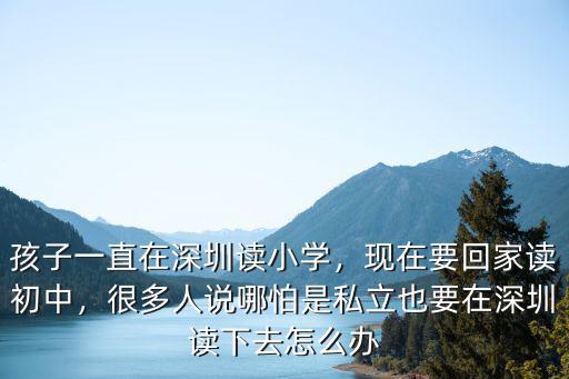 孩子一直在深圳讀小學(xué)，現(xiàn)在要回家讀初中，很多人說(shuō)哪怕是私立也要在深圳讀下去怎么辦