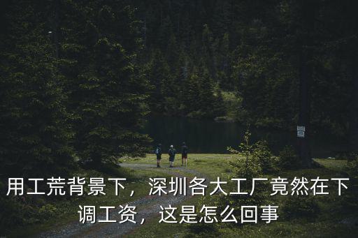 用工荒背景下，深圳各大工廠竟然在下調工資，這是怎么回事