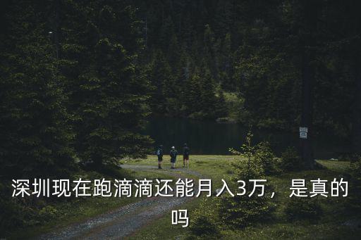 深圳現在跑滴滴還能月入3萬，是真的嗎