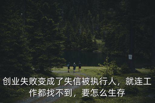 創(chuàng)業(yè)失敗變成了失信被執(zhí)行人，就連工作都找不到，要怎么生存