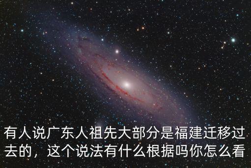廣東人從福建哪里遷過(guò)來(lái)的,他們是福建人遷移過(guò)去的嗎