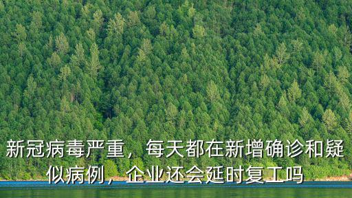 新冠病毒嚴重，每天都在新增確診和疑似病例，企業還會延時復工嗎