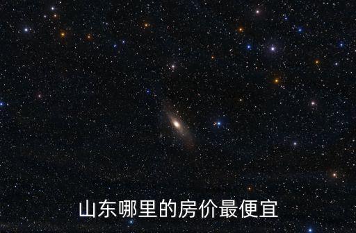 山東哪里的房?jī)r(jià)最便宜