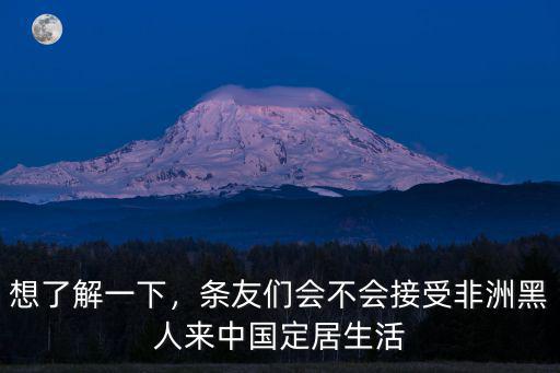 想了解一下，條友們會(huì)不會(huì)接受非洲黑人來(lái)中國(guó)定居生活