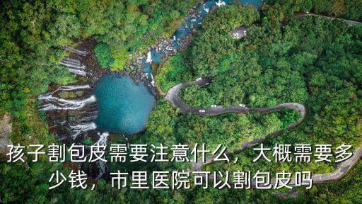 濟(jì)寧割包皮大概多少錢,大概需要多少錢