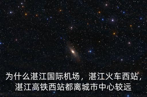 為什么湛江國(guó)際機(jī)場(chǎng)，湛江火車(chē)西站，湛江高鐵西站都離城市中心較遠(yuǎn)
