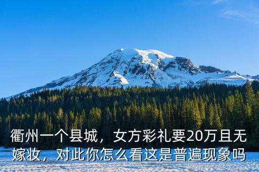 衢州一個縣城，女方彩禮要20萬且無嫁妝，對此你怎么看這是普遍現象嗎