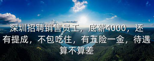 深圳招聘銷售員工，底薪4000，還有提成，不包吃住，有五險一金，待遇算不算差