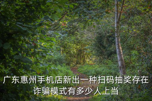 廣東惠州手機店新出一種掃碼抽獎存在詐騙模式有多少人上當