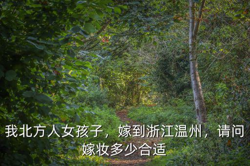 我北方人女孩子，嫁到浙江溫州，請問嫁妝多少合適