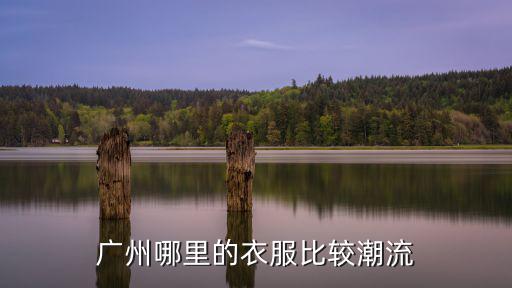 廣州萬(wàn)佳哪里買,廣州哪里有服裝批發(fā)渠道