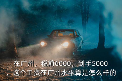 廣州到手7000稅前多少,稅前6000