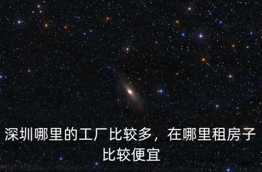 深圳火車站哪里有工廠多,深圳哪里的工廠比較多