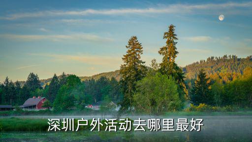 深圳哪里的戶外露臺最好看,深圳戶外活動去哪里最好