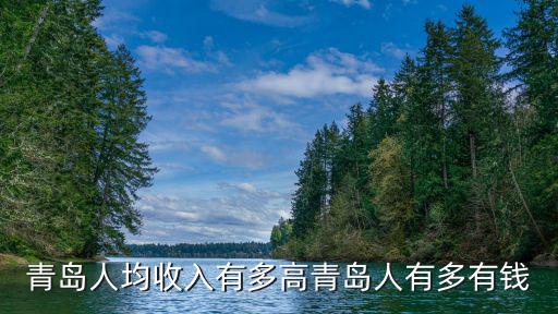 青島首富有多少錢2015,青島人均收入有多高