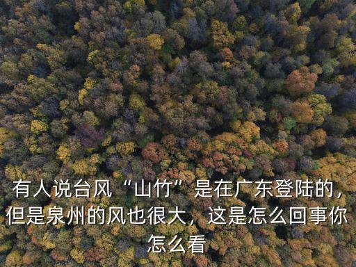 有人說臺風(fēng)“山竹”是在廣東登陸的，但是泉州的風(fēng)也很大，這是怎么回事你怎么看