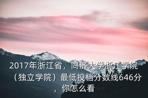 2017年浙江省，同濟大學浙江學院（獨立學院）最低投檔分數線646分，你怎么看