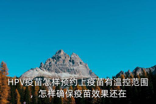 HPV疫苗怎樣預(yù)約上疫苗有溫控范圍，怎樣確保疫苗效果還在